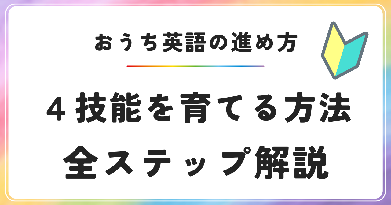 おうち英語の進め方　おうち英語のやり方　４技能を育てる方法 全ステップ解説 おうち英語　効果的な方法　