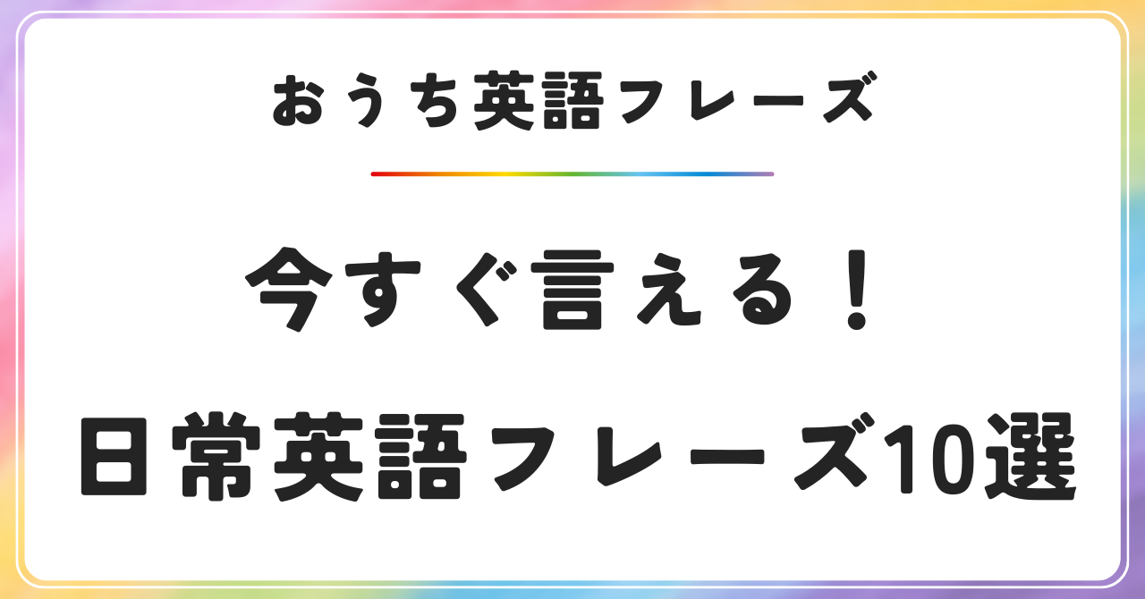 【おうち英語】日常で使える英語フレーズ10選