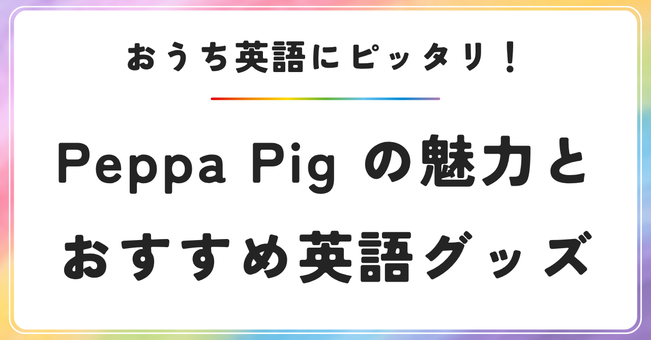 おうち英語にピッタリ！Peppa Pig（ペッパピッグ）の魅力と